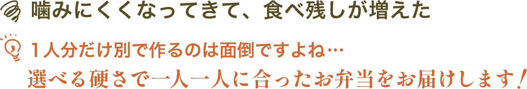 噛みにくくなってきて、食べ残しが増えた | １人分だけ別で作るのは面倒ですよね…選べる硬さで一人一人に合ったお弁当をお届けします！