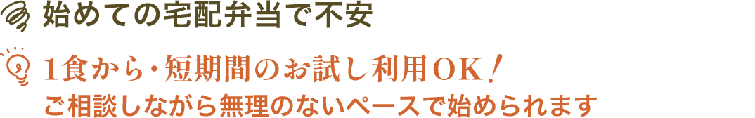 始めての宅配弁当で不安 | １食から・短期間のお試し利用ＯＫ！ご相談しながら無理のないペースで始められます