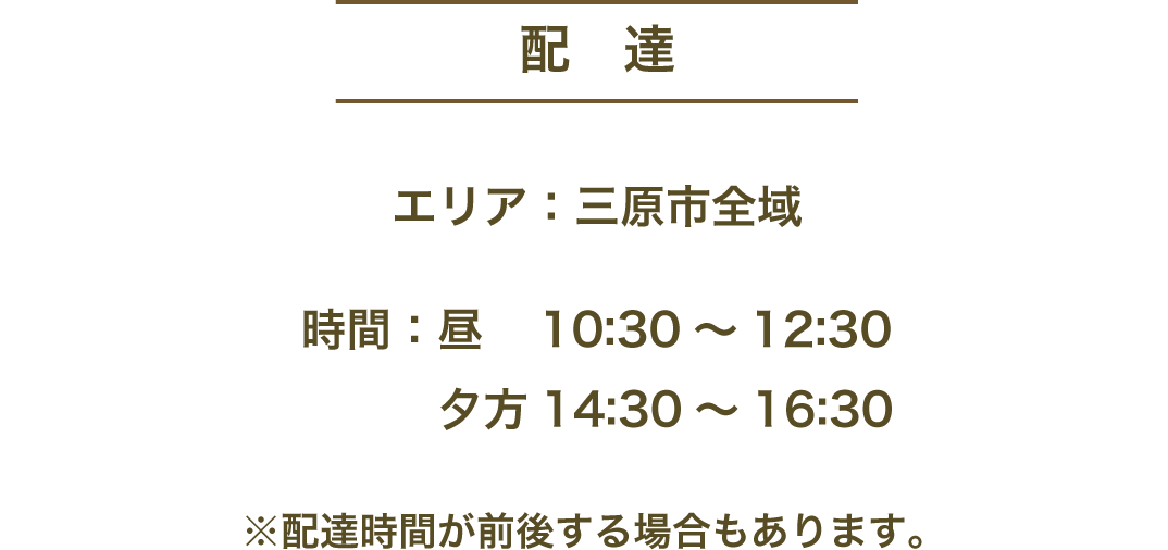 配達 | エリア：三原市全域 | 時間：昼10:30～12:30　夕方14:30～16:30　※配達時間が前後する場合もあります。
