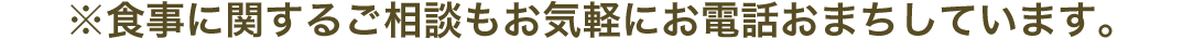 ※食事に関するご相談もお気軽にお電話おまちしています。